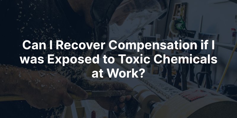 Can I Recover Compensation if I was Exposed to Toxic Chemicals at Work?