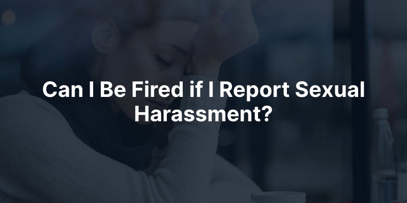 Can I Be Fired if I Report Sexual Harassment?