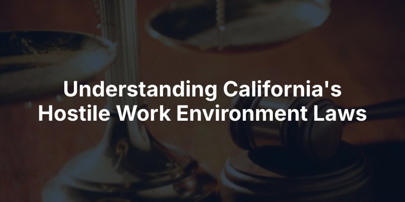 Understanding California's Hostile Work Environment Laws