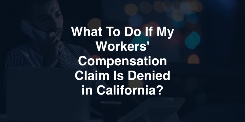 What to Do if My Workers' Compensation Claim Is Denied in California?