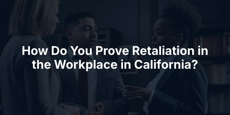 How Do You Prove Retaliation in the Workplace in California?