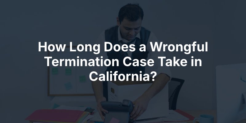 How Long Does a Wrongful Termination Case Take in California?